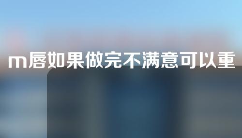 m唇如果做完不满意可以重新做么