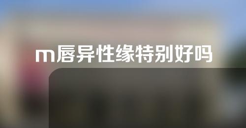 m唇异性缘特别好吗
