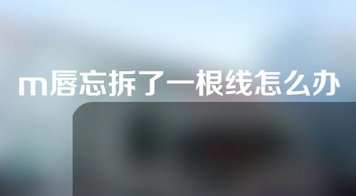 m唇忘拆了一根线怎么办