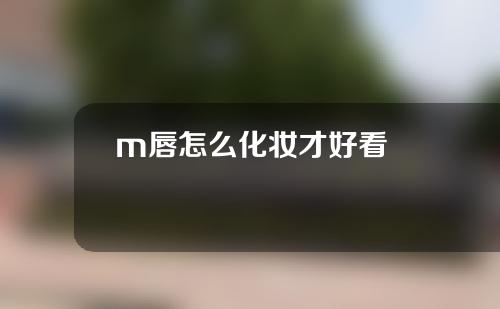 m唇怎么化妆才好看