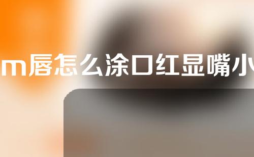 m唇怎么涂口红显嘴小