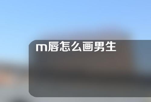 m唇怎么画男生