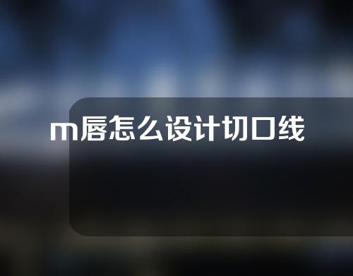 m唇怎么设计切口线