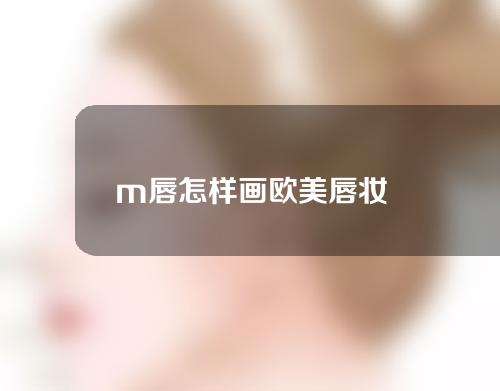 m唇怎样画欧美唇妆