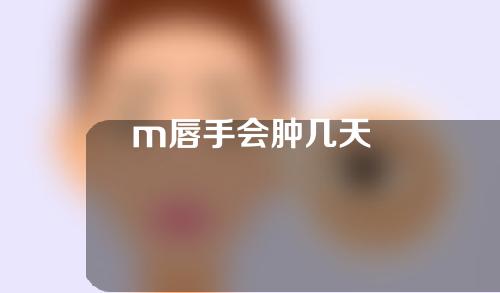 m唇手会肿几天