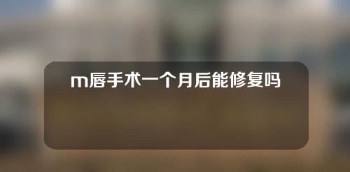 m唇手术一个月后能修复吗