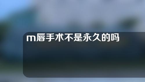 m唇手术不是永久的吗