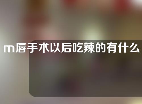 m唇手术以后吃辣的有什么影响