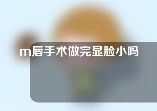 m唇手术做完显脸小吗