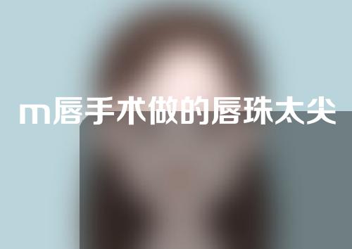 m唇手术做的唇珠太尖