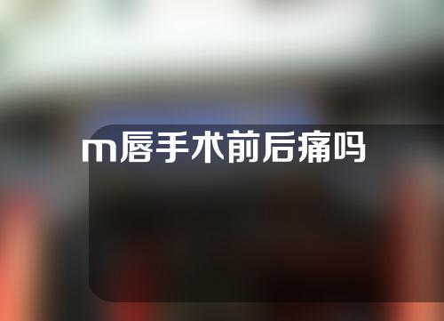 m唇手术前后痛吗