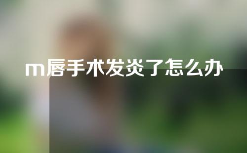 m唇手术发炎了怎么办