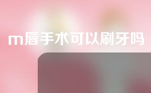 m唇手术可以刷牙吗