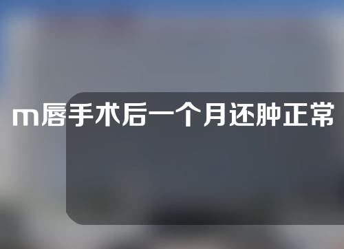 m唇手术后一个月还肿正常吗