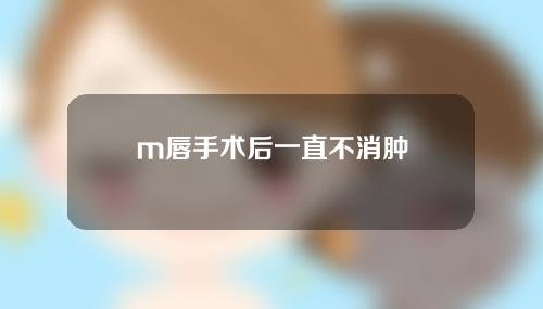 m唇手术后一直不消肿