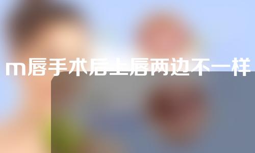 m唇手术后上唇两边不一样高