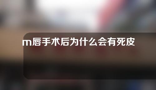 m唇手术后为什么会有死皮