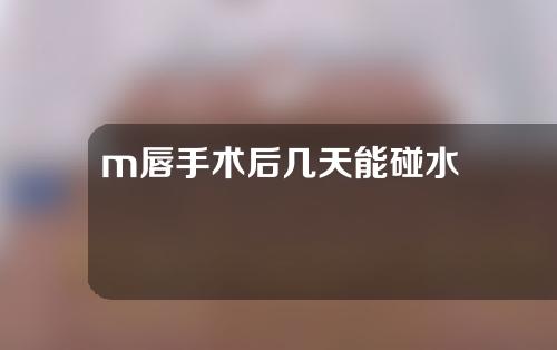 m唇手术后几天能碰水