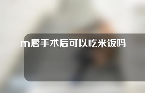 m唇手术后可以吃米饭吗