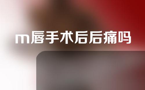 m唇手术后后痛吗