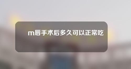 m唇手术后多久可以正常吃东西