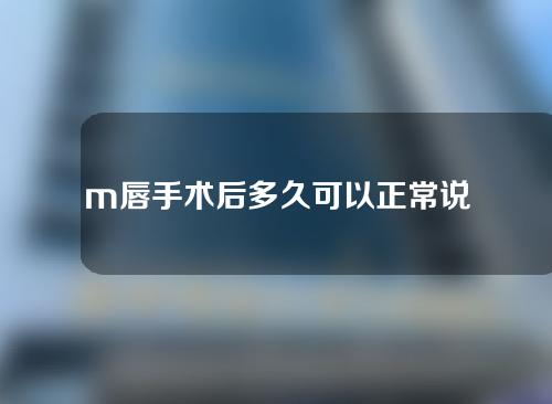 m唇手术后多久可以正常说话