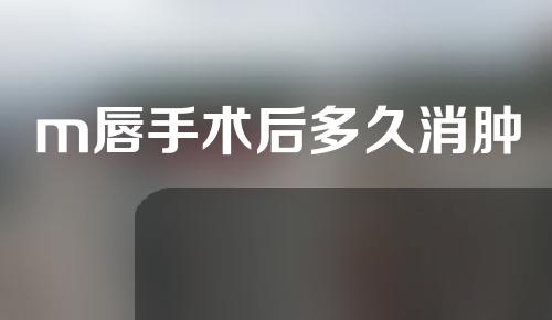 m唇手术后多久消肿