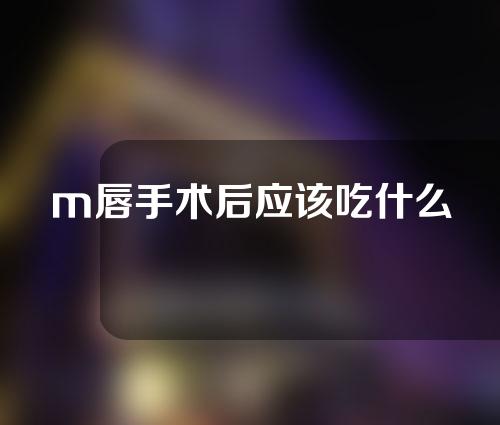 m唇手术后应该吃什么