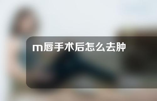 m唇手术后怎么去肿