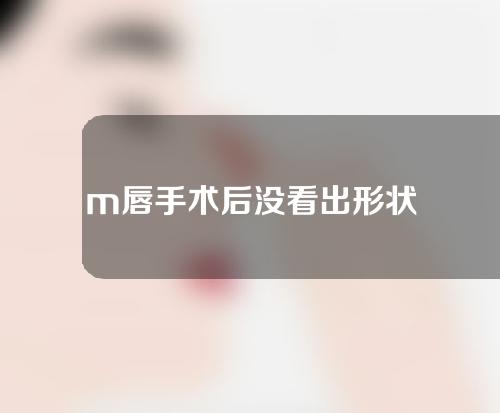 m唇手术后没看出形状