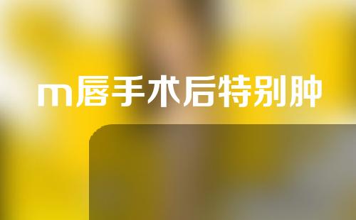 m唇手术后特别肿