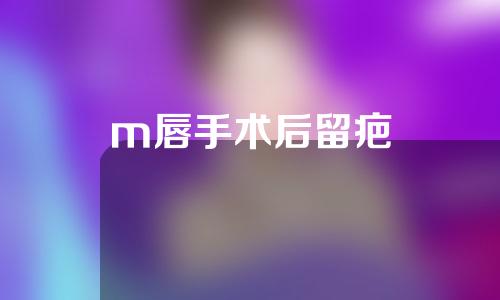 m唇手术后留疤