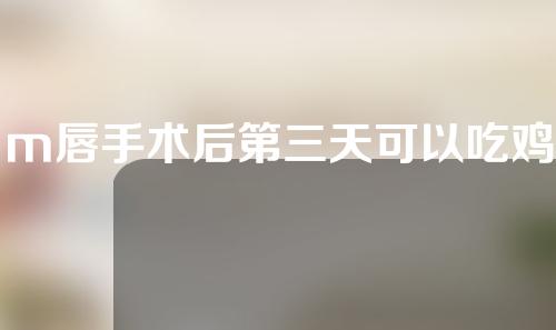 m唇手术后第三天可以吃鸡蛋吗