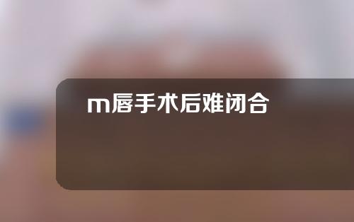 m唇手术后难闭合