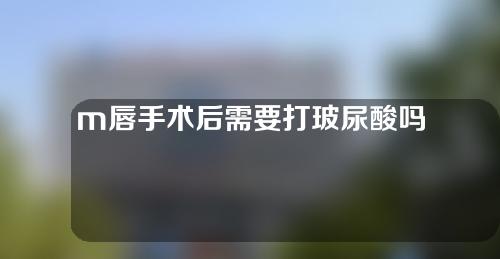 m唇手术后需要打玻尿酸吗