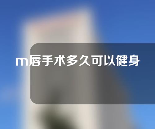 m唇手术多久可以健身