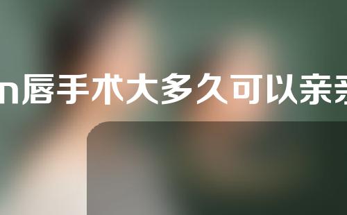 m唇手术大多久可以亲亲
