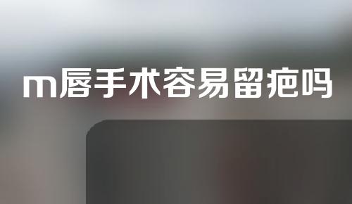 m唇手术容易留疤吗