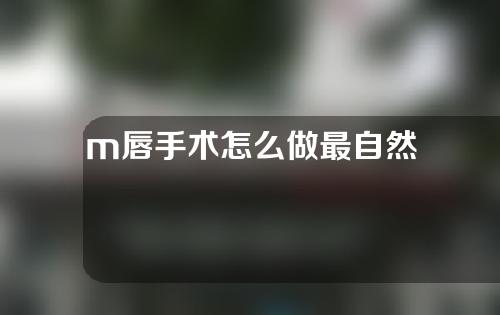 m唇手术怎么做最自然