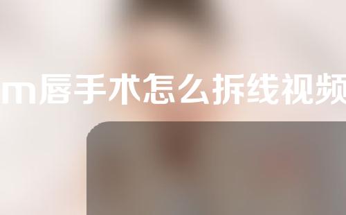 m唇手术怎么拆线视频