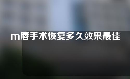m唇手术恢复多久效果最佳