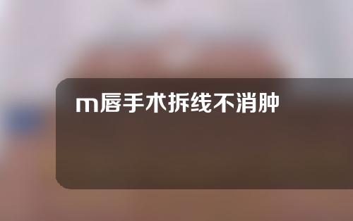 m唇手术拆线不消肿