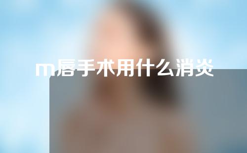 m唇手术用什么消炎