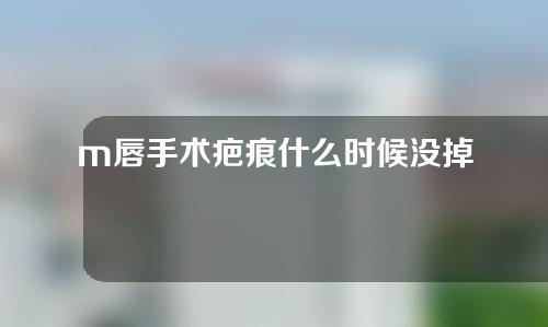 m唇手术疤痕什么时候没掉