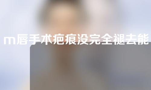 m唇手术疤痕没完全褪去能拆线吗