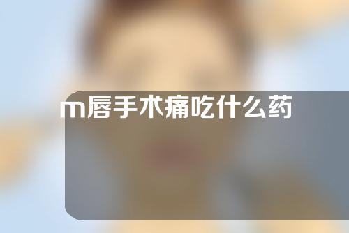 m唇手术痛吃什么药