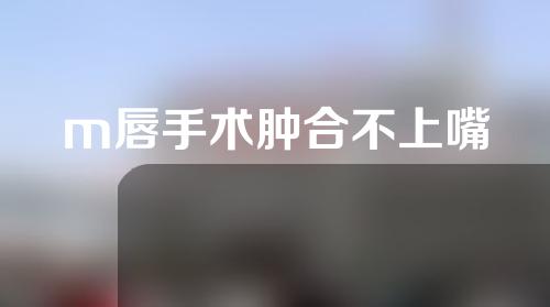 m唇手术肿合不上嘴