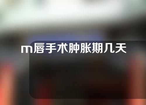 m唇手术肿胀期几天