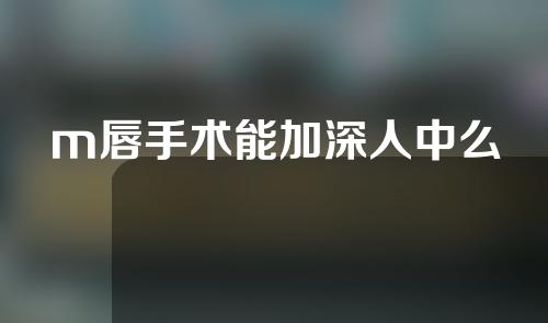 m唇手术能加深人中么