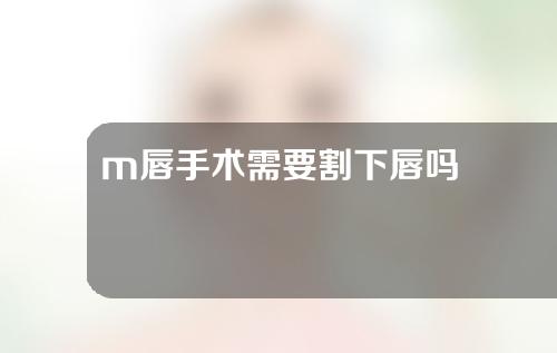 m唇手术需要割下唇吗